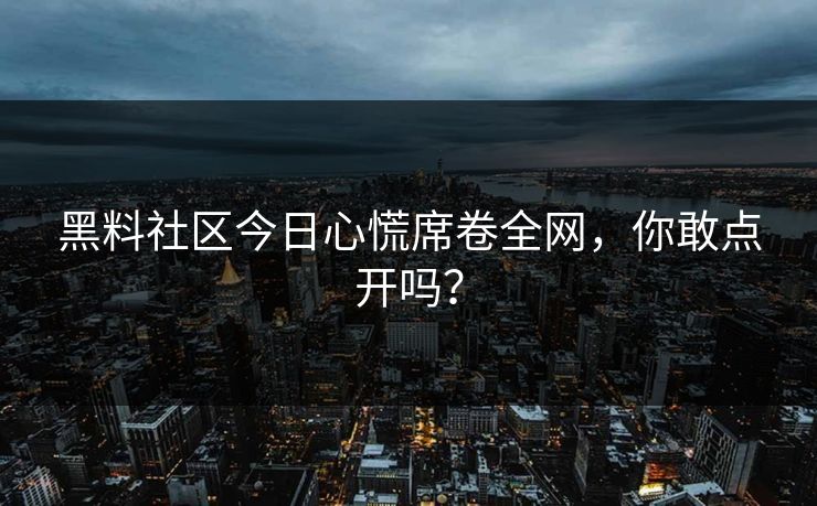 黑料社区今日心慌席卷全网,你敢点开吗?
