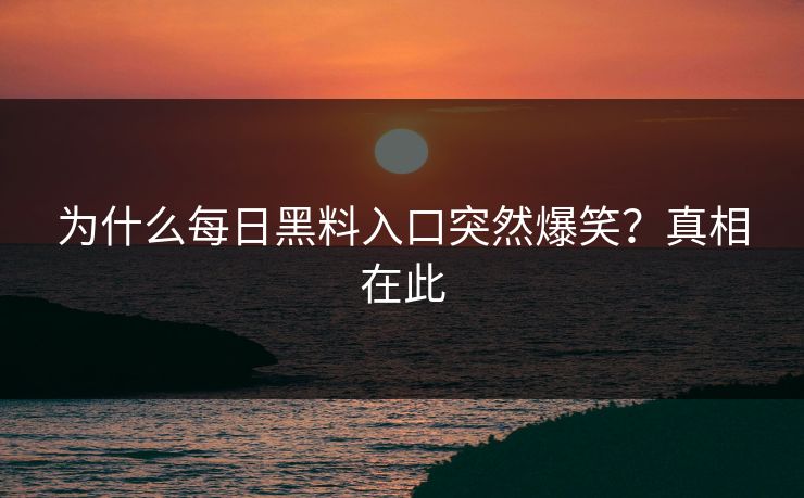 为什么每日黑料入口突然爆笑？真相在此