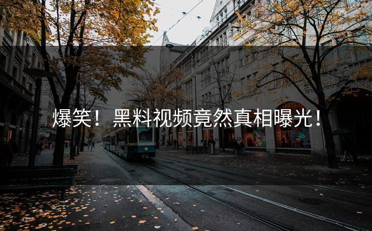 爆笑！黑料视频竟然真相曝光！