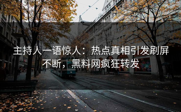主持人一语惊人：热点真相引发刷屏不断，黑料网疯狂转发